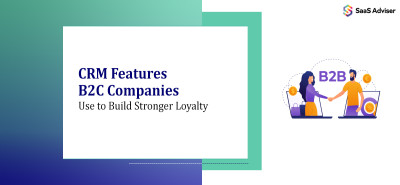 CRM Features B2C Companies Use to Build Stronger Loyalty
